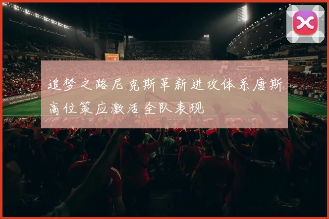 追梦之路尼克斯革新进攻体系唐斯高位策应激活全队表现