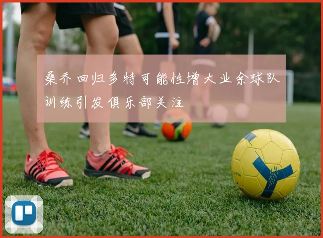 桑乔回归多特可能性增大业余球队训练引发俱乐部关注