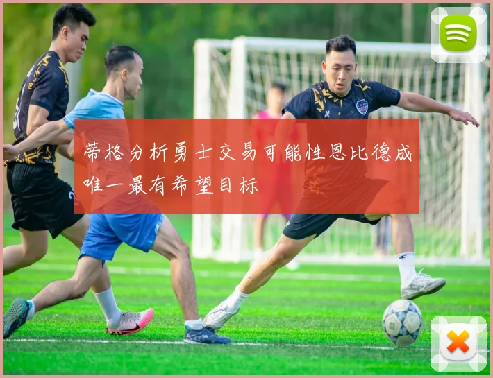 蒂格分析勇士交易可能性恩比德成唯一最有希望目标