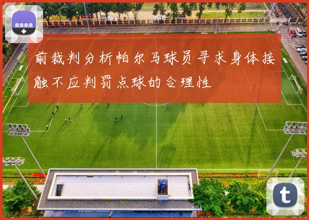 前裁判分析帕尔马球员寻求身体接触不应判罚点球的合理性