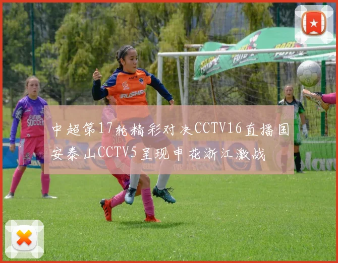 中超第17轮精彩对决CCTV16直播国安泰山CCTV5呈现申花浙江激战