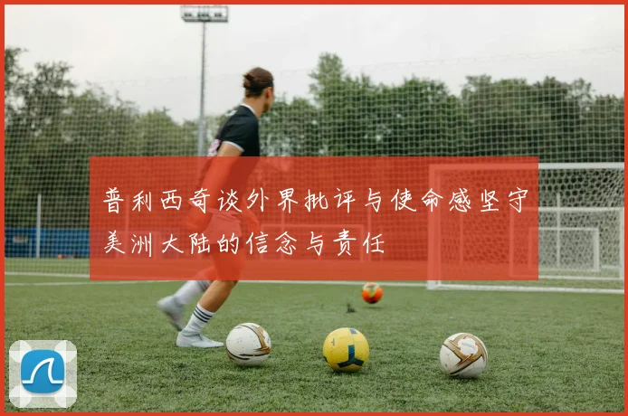 普利西奇谈外界批评与使命感坚守美洲大陆的信念与责任