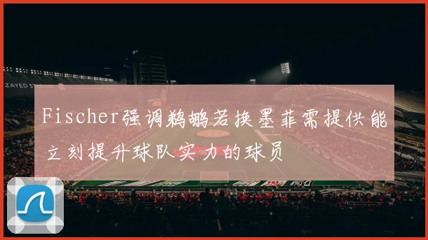 Fischer强调鹈鹕若换墨菲需提供能立刻提升球队实力的球员