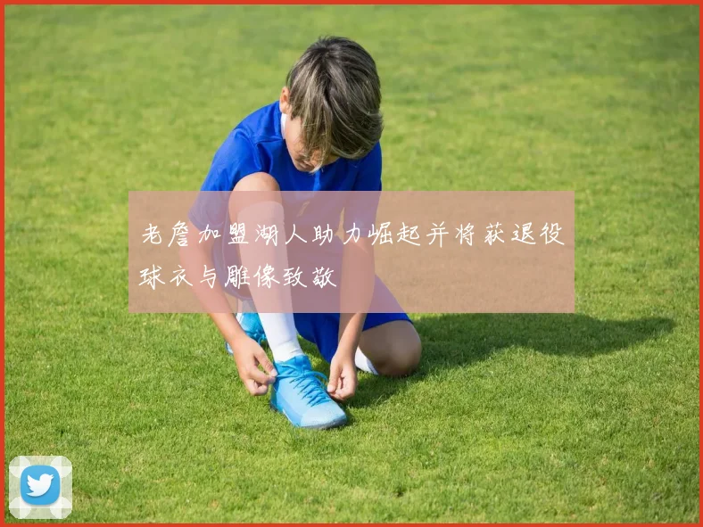 老詹加盟湖人助力崛起并将获退役球衣与雕像致敬