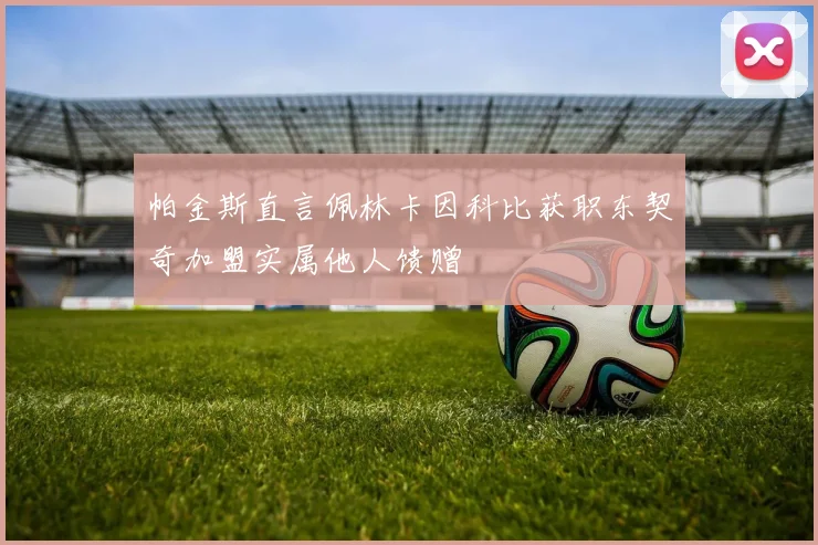 帕金斯直言佩林卡因科比获职东契奇加盟实属他人馈赠