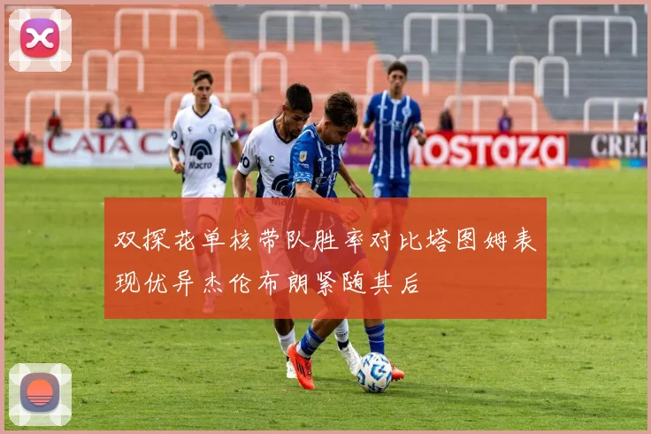 双探花单核带队胜率对比塔图姆表现优异杰伦布朗紧随其后