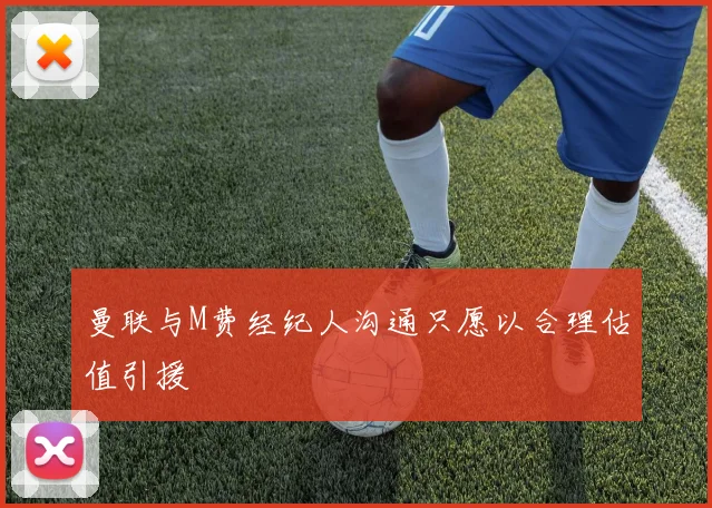 曼联与M费经纪人沟通只愿以合理估值引援