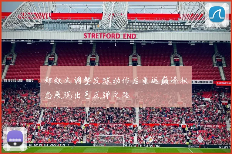 郑钦文调整发球动作后重返巅峰状态展现出色反弹之路