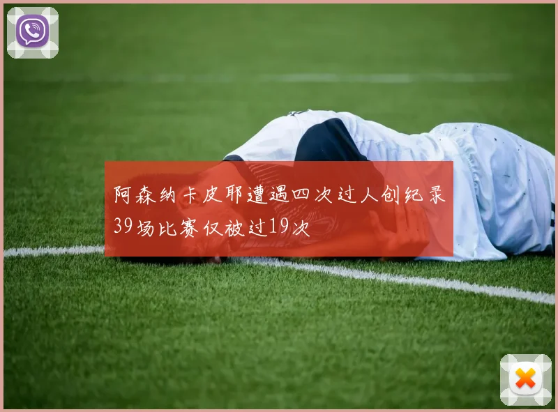 阿森纳卡皮耶遭遇四次过人创纪录39场比赛仅被过19次