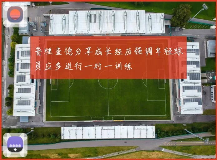 普理查德分享成长经历强调年轻球员应多进行一对一训练